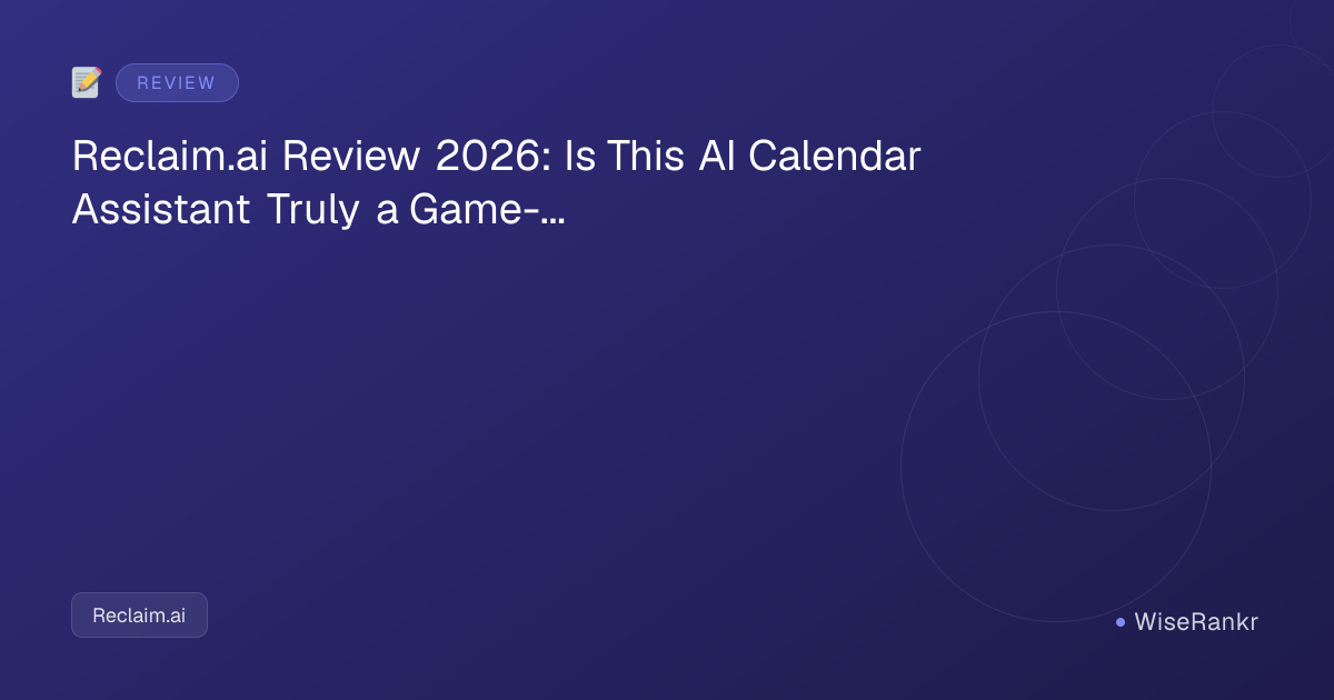 Reclaim.ai Review 2026: Is This AI Calendar Assistant Truly a Game-Changer?